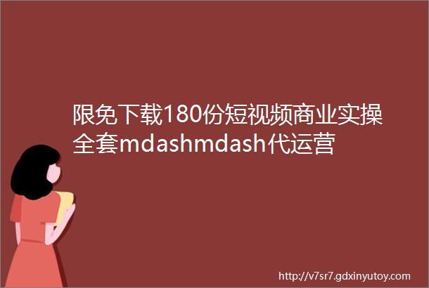限免下载180份短视频商业实操全套mdashmdash代运营案例分镜头脚本报价单合同协议运营管理